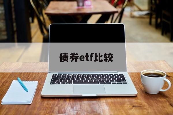 债券etf比较(债券基金 etf)