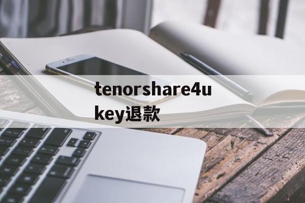 包含tenorshare4ukey退款的词条