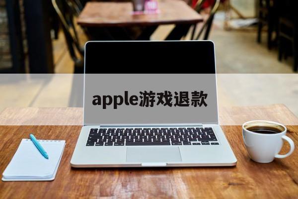 apple游戏退款(apple游戏退款怎么申请)